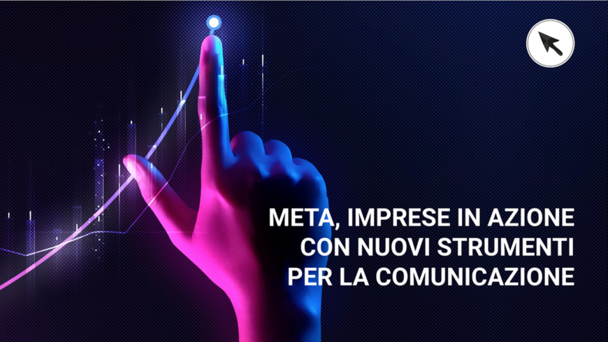 META, IMPRESE IN AZIONE CON NUOVI STRUMENTI PER LA COMUNICAZIONE